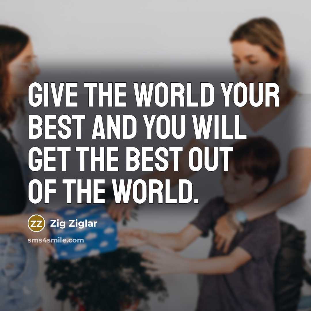 “Give the world your best and you will get the best out of the world.” quote by Zig Ziglar