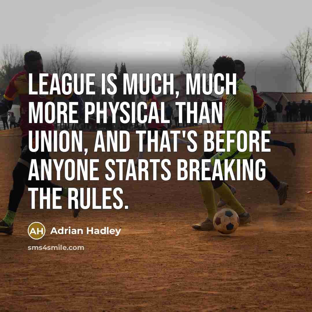 “League is much, much more physical than Union, and that's before anyone starts breaking the rules.” quote by Adrian Hadley