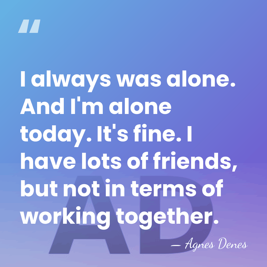 I always was alone. And I'm alone today. It's fine. I have&hellip; - Agnes Denes