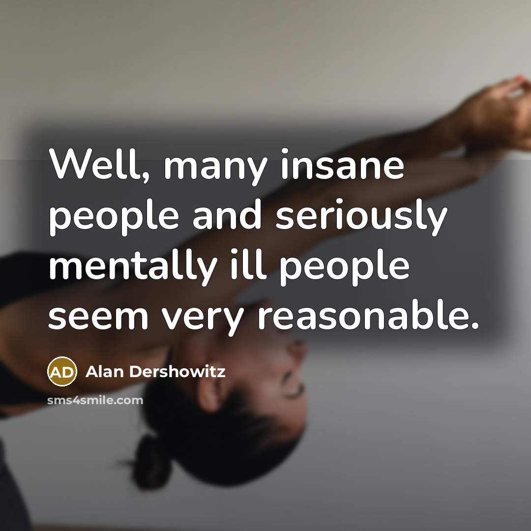 “Well, many insane people and seriously mentally ill people seem…” quote by Alan Dershowitz