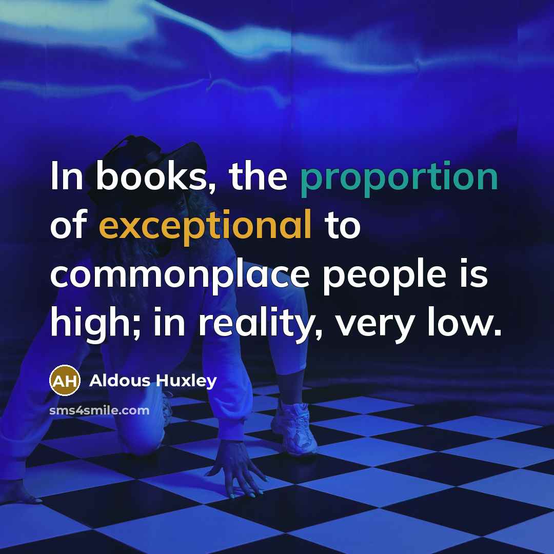 “In books, the proportion of exceptional to commonplace people is…” quote by Aldous Huxley