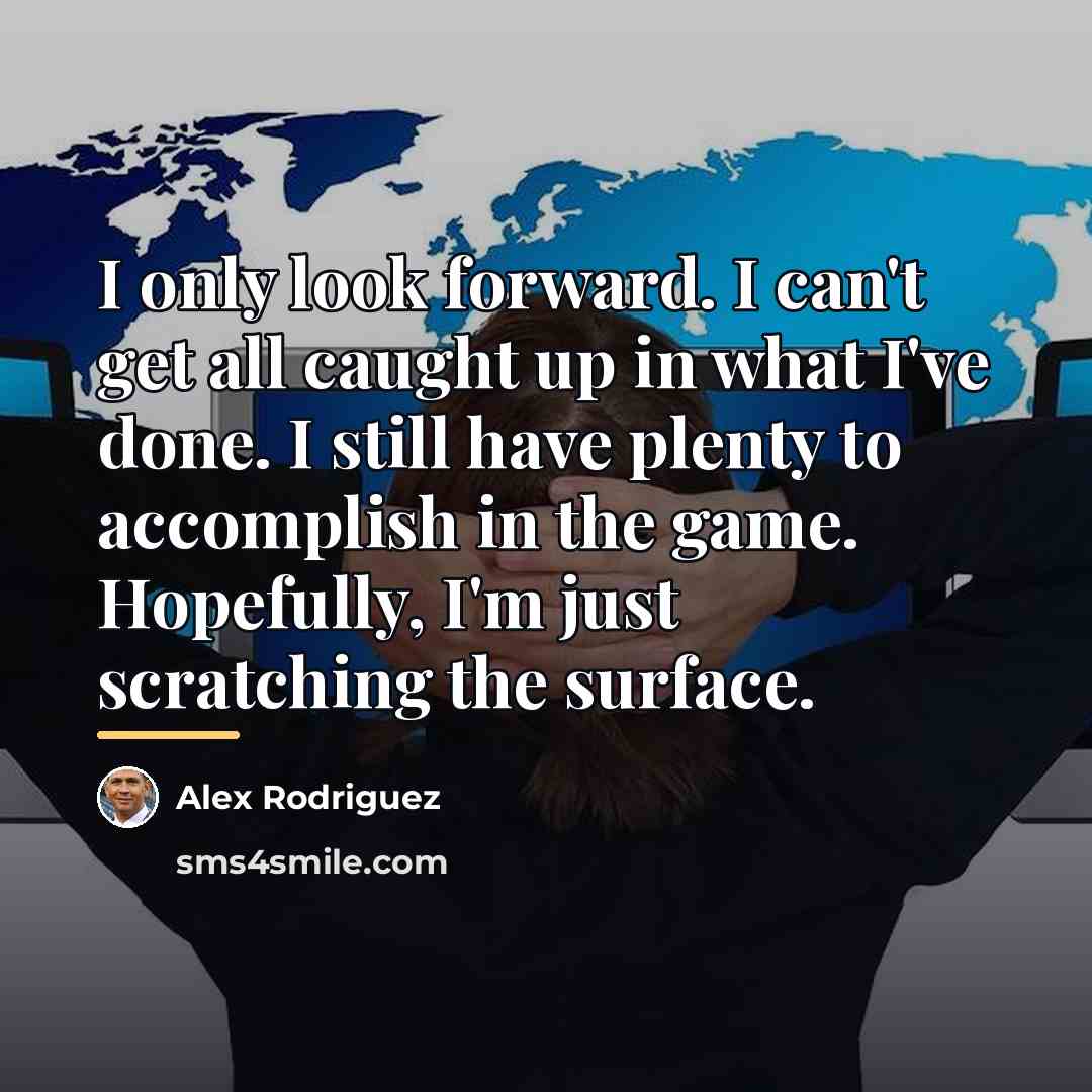 “I only look forward. I can't get all caught up…” quote by Alex Rodriguez