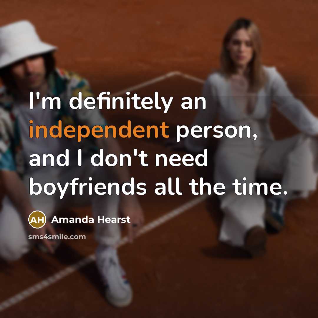 “I'm definitely an independent person, and I don't need boyfriends…” quote by Amanda Hearst