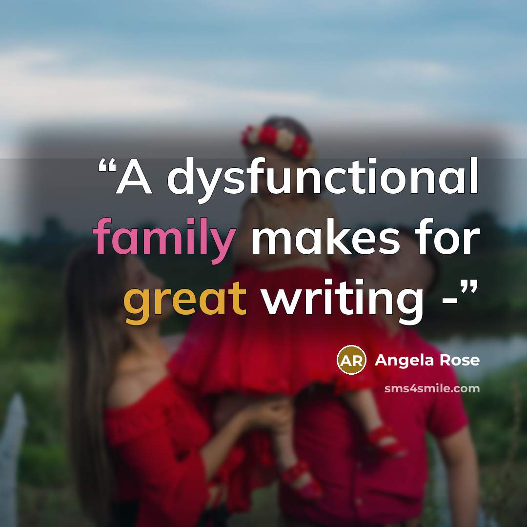 “A dysfunctional family makes for great writing -” quote by Angela Rose