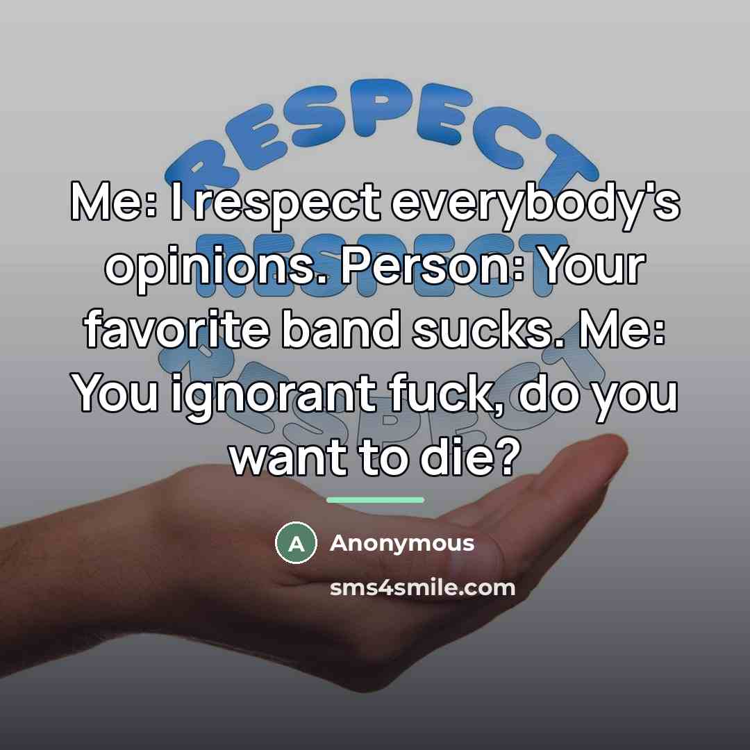 “Me: I respect everybody's opinions. Person: Your favorite band sucks.…” quote by Anonymous