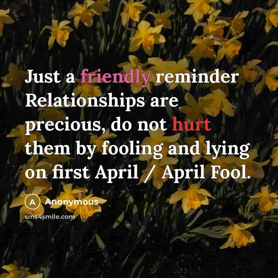 “Just a friendly reminder Relationships are precious, do not hurt them by fooling and lying on first April / April Fool.” quote by Anonymous