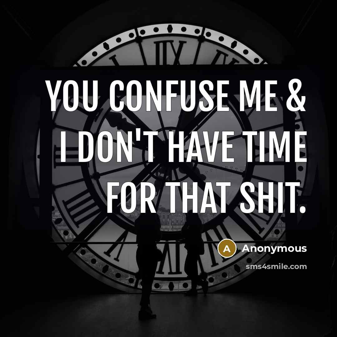 “You confuse me & I don't have time for that shit.” quote by Anonymous