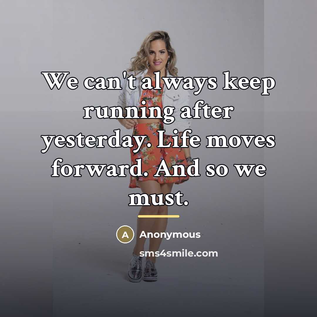 “We can't always keep running after yesterday. Life moves forward.…” quote by Anonymous