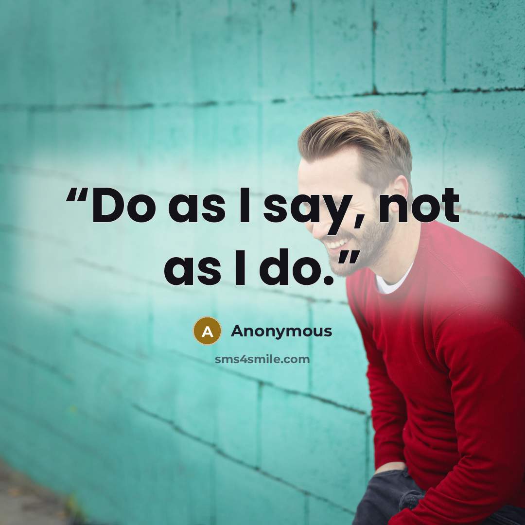 “Do as I say, not as I do.” quote by Anonymous