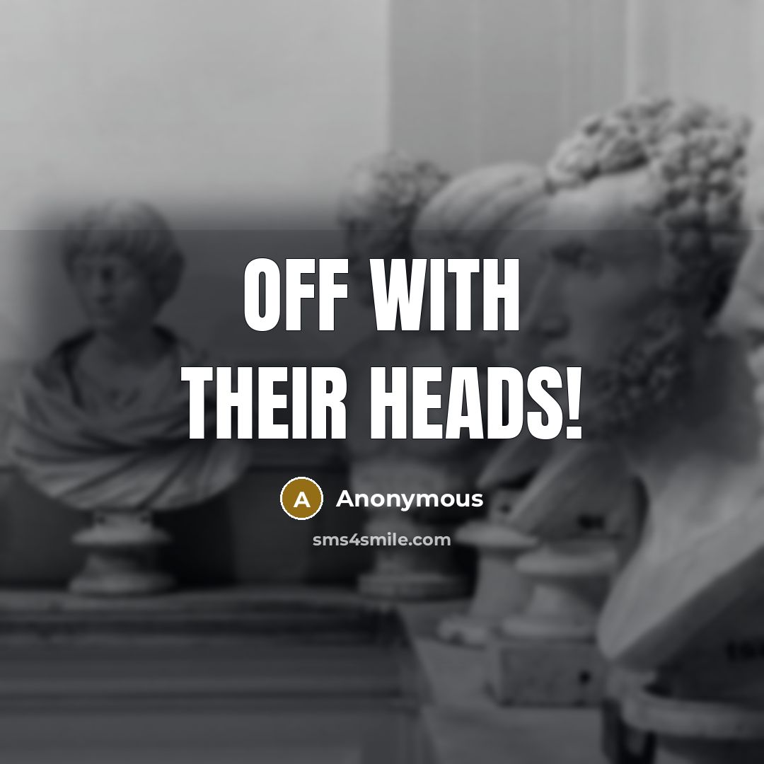 “Off with their heads!” quote by Anonymous