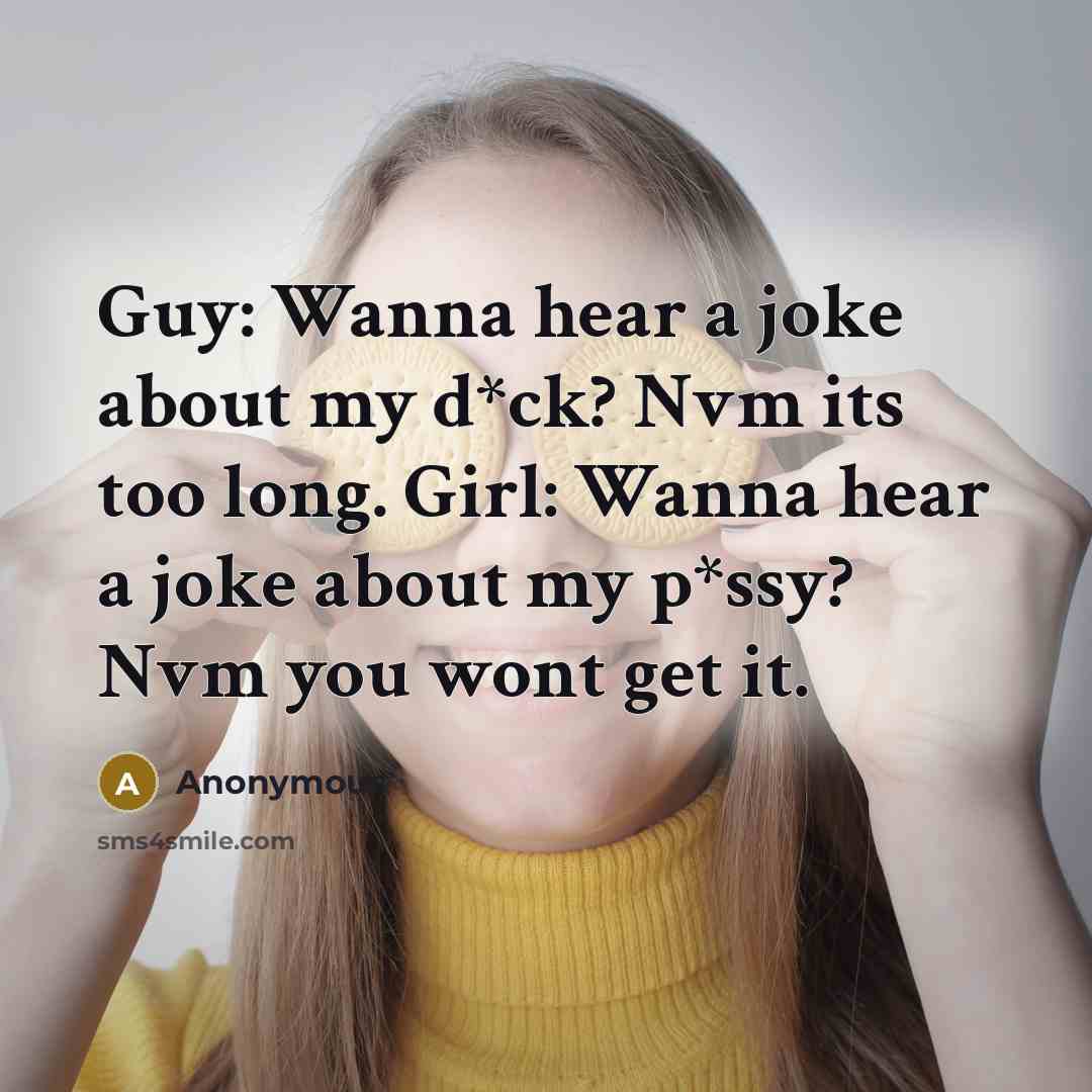 “Guy: Wanna hear a joke about my d*ck? Nvm its too long. Girl: Wanna hear a joke about my p*ssy? Nvm you wont get it.” quote by Anonymous