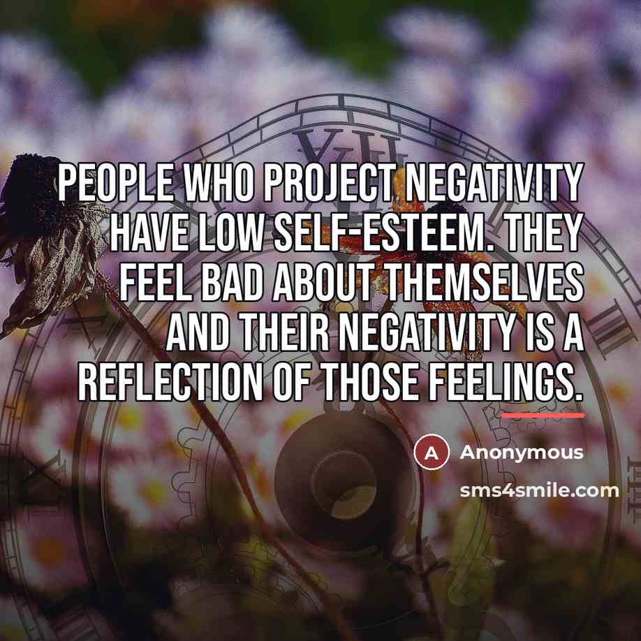 “People who project negativity have low self-esteem. They feel bad…” quote by Anonymous