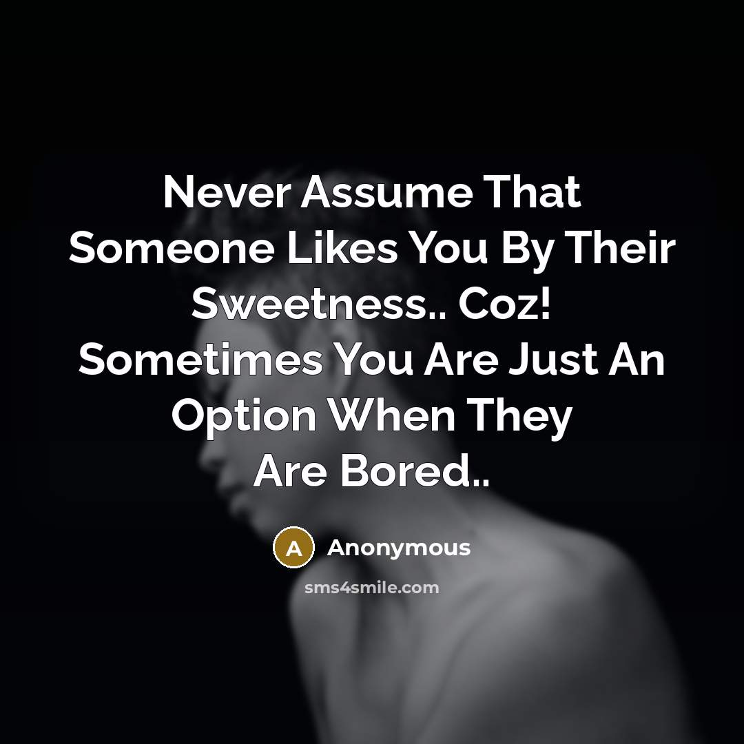 “Never Assume That Someone Likes You By Their Sweetness.. Coz!…” quote by Anonymous