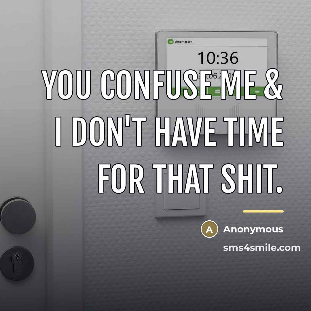 “You confuse me & I don't have time for that…” quote by Anonymous