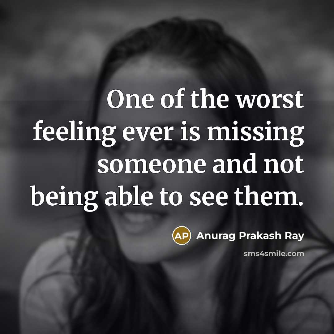 “One of the worst feeling ever is missing someone and…” quote by Anurag Prakash Ray