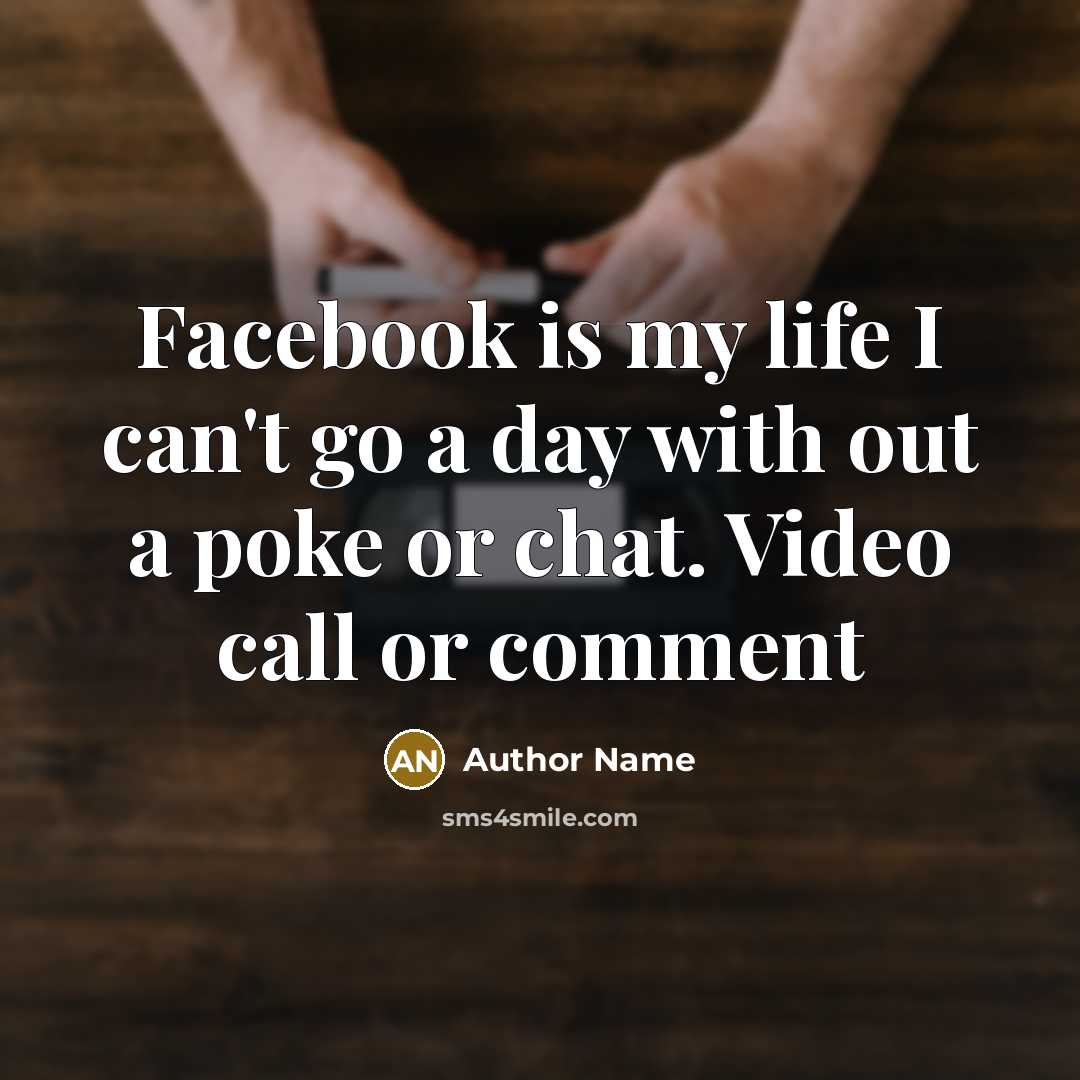 “Facebook is my life I can't go a day with out a poke or chat. Video call or comment” quote by Author Name