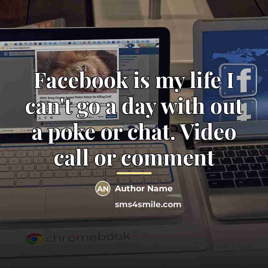 “Facebook is my life I can't go a day with…” quote by Author Name
