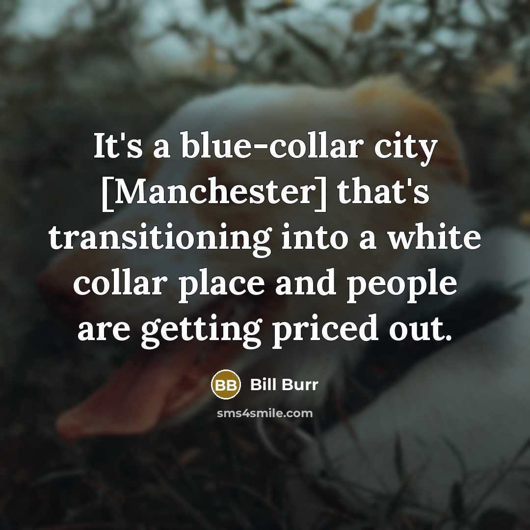 “It's a blue-collar city [Manchester] that's transitioning into a white…” quote by Bill Burr