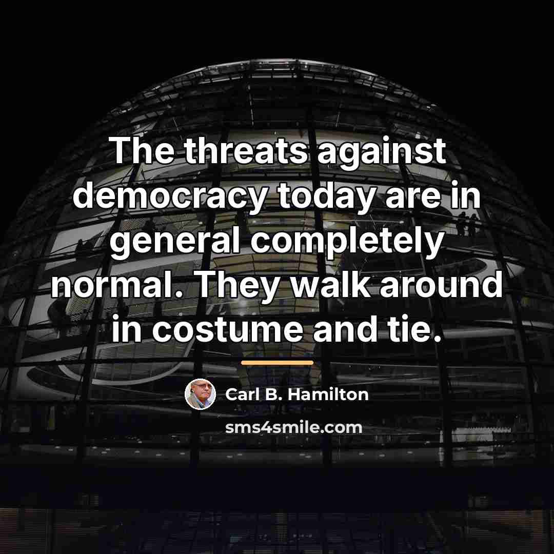“The threats against democracy today are in general completely normal.…” quote by Carl B. Hamilton
