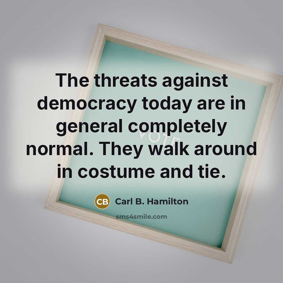 “The threats against democracy today are in general completely normal. They walk around in costume and tie.” quote by Carl B. Hamilton