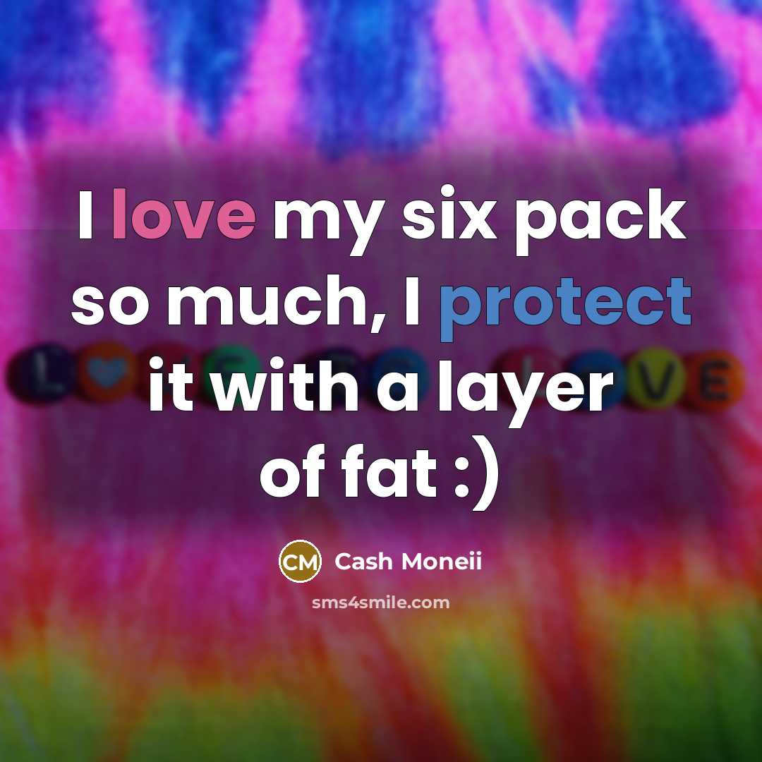 “I love my six pack so much, I protect it with a layer of fat :)” quote by Cash Moneii