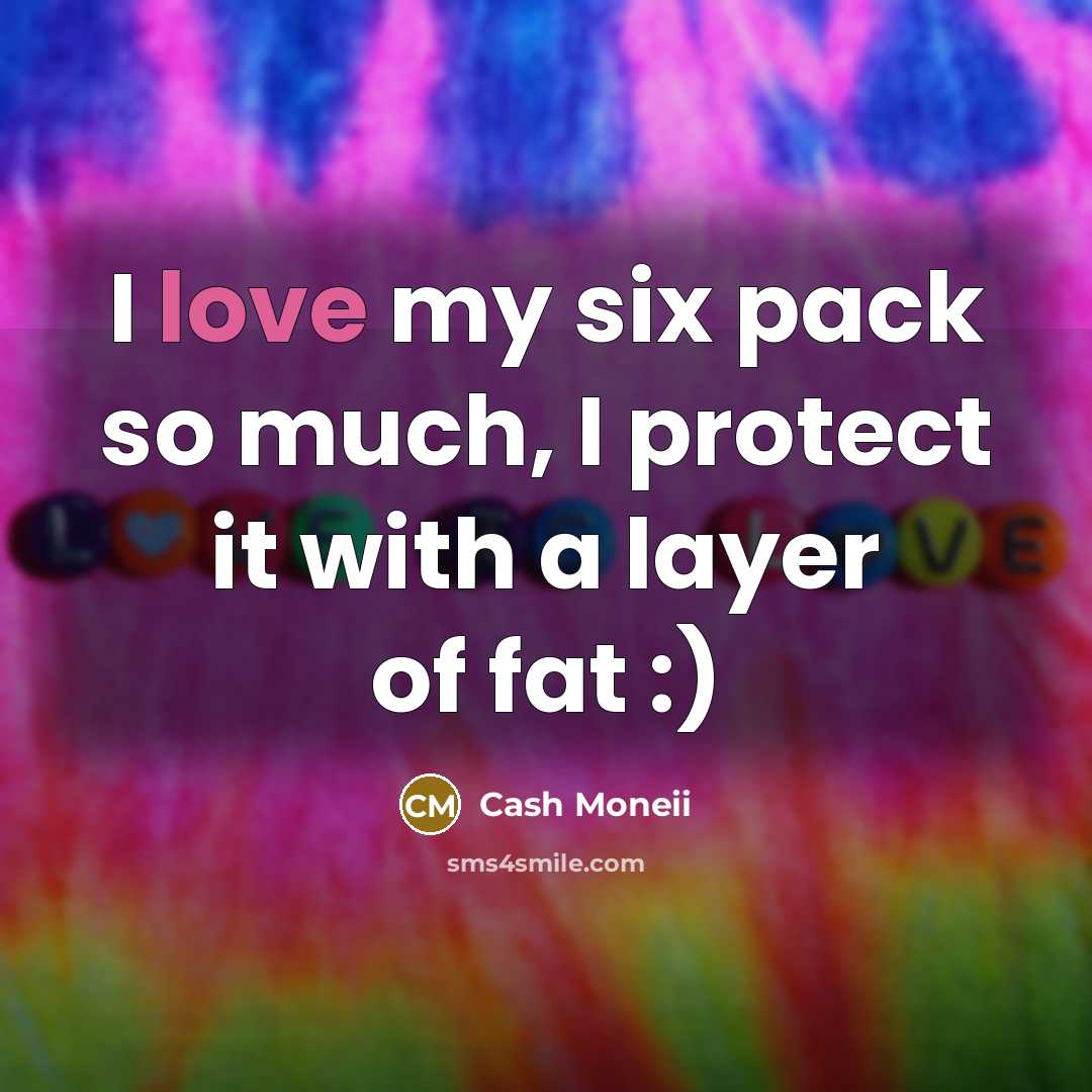 “I love my six pack so much, I protect it with a layer of fat :)” quote by Cash Moneii