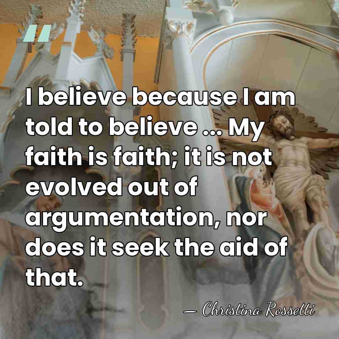 I believe because I am told to believe ... My faith is&hellip; - Christina Rossetti