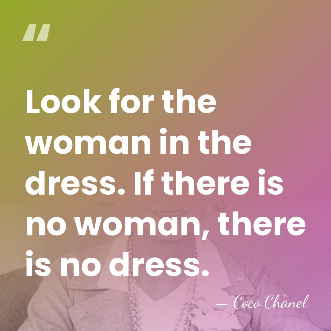 Look for the woman in the dress. If there is no woman,&hellip; - Coco Chanel