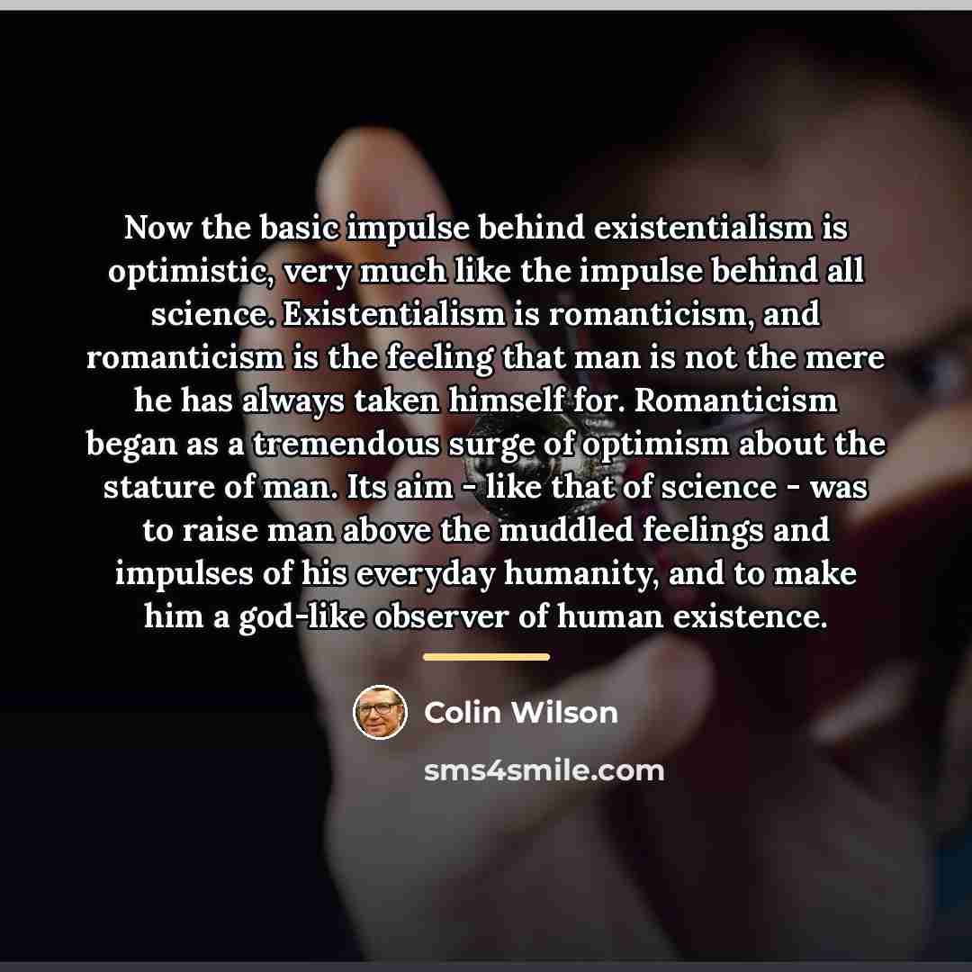 “Now the basic impulse behind existentialism is optimistic, very much…” quote by Colin Wilson