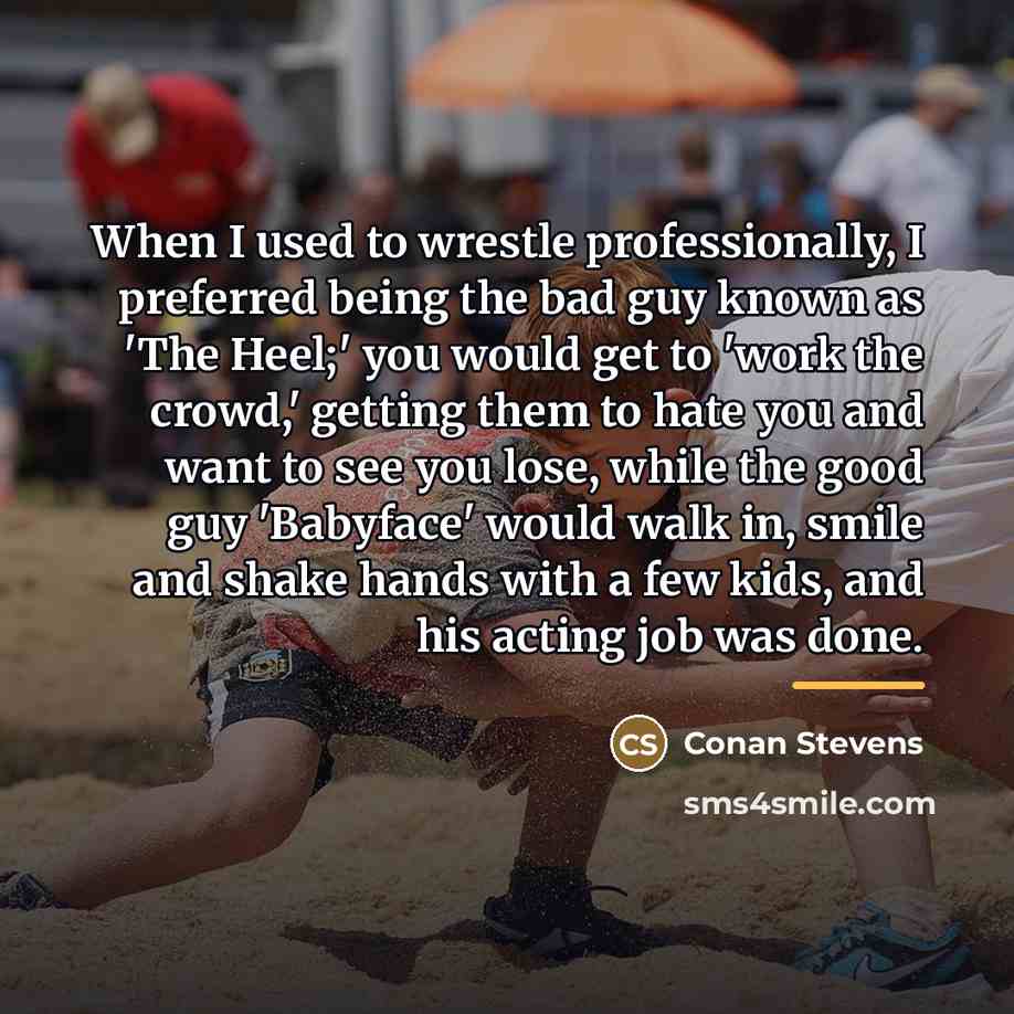 “When I used to wrestle professionally, I preferred being the…” quote by Conan Stevens