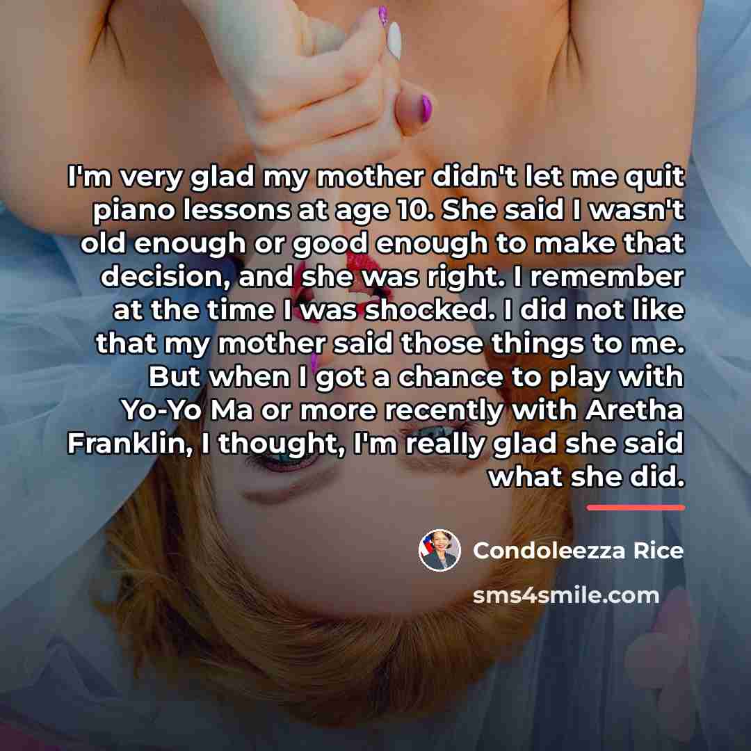 “I'm very glad my mother didn't let me quit piano…” quote by Condoleezza Rice
