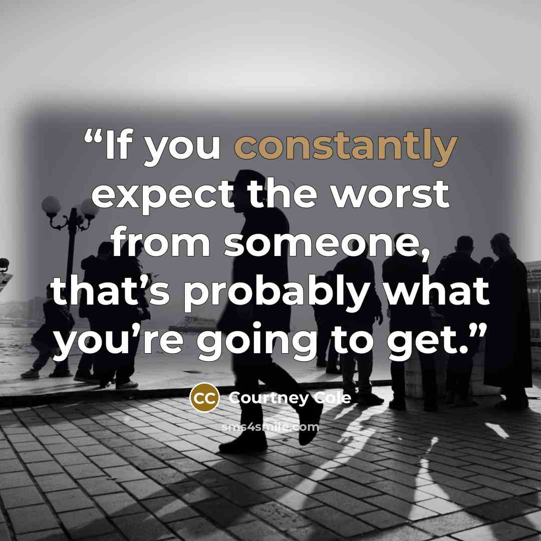 “If you constantly expect the worst from someone, that’s probably what you’re going to get.” quote by Courtney Cole