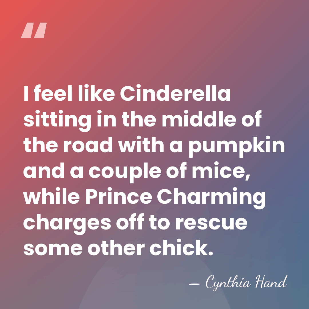 I feel like Cinderella sitting in the middle of the road with&hellip; - Cynthia Hand