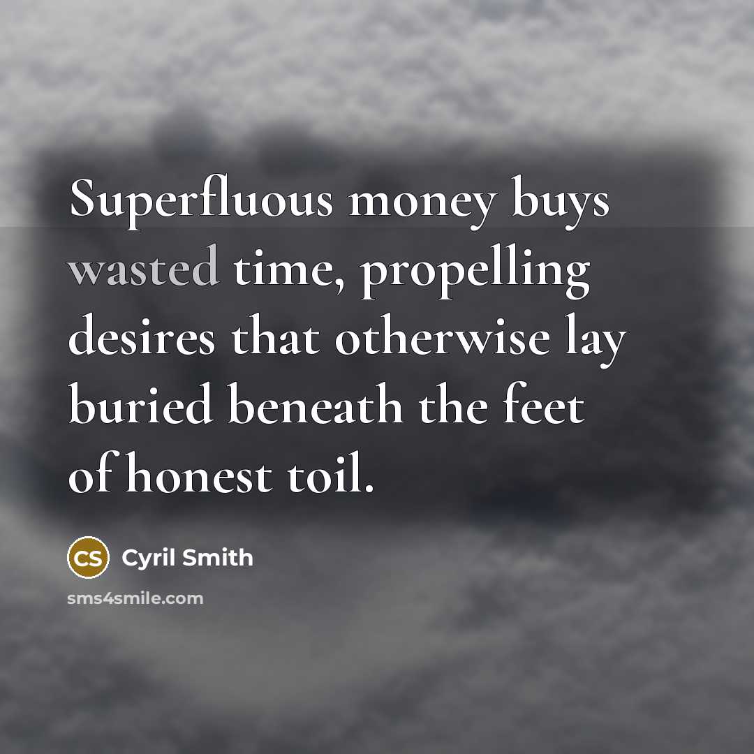 “Superfluous money buys wasted time, propelling desires that otherwise lay…” quote by Cyril Smith