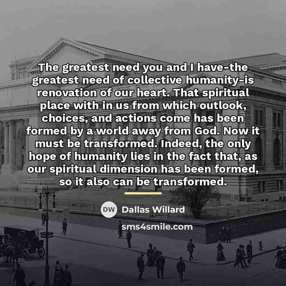 “The greatest need you and I have-the greatest need of…” quote by Dallas Willard