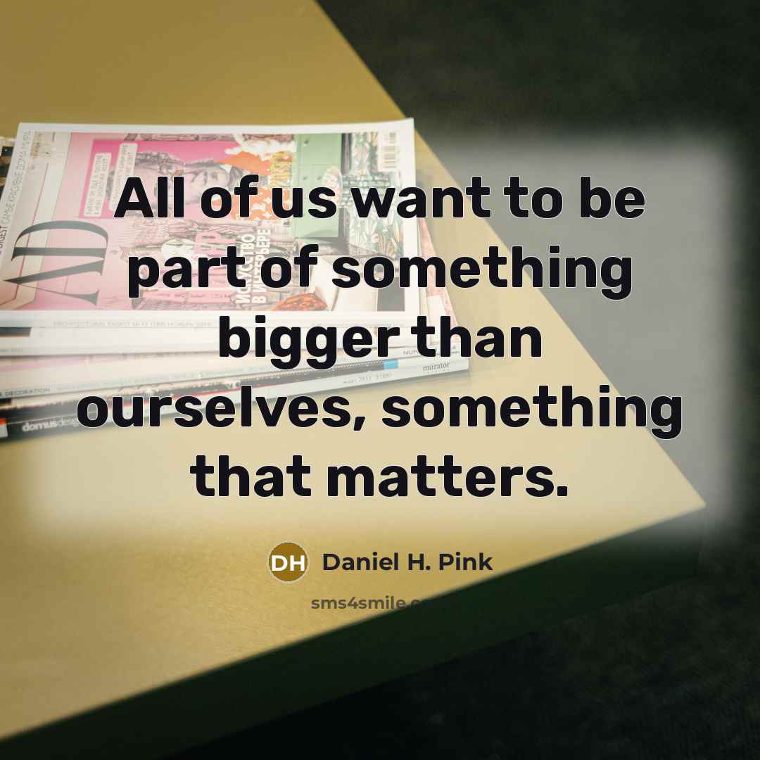 “All of us want to be part of something bigger…” quote by Daniel H. Pink
