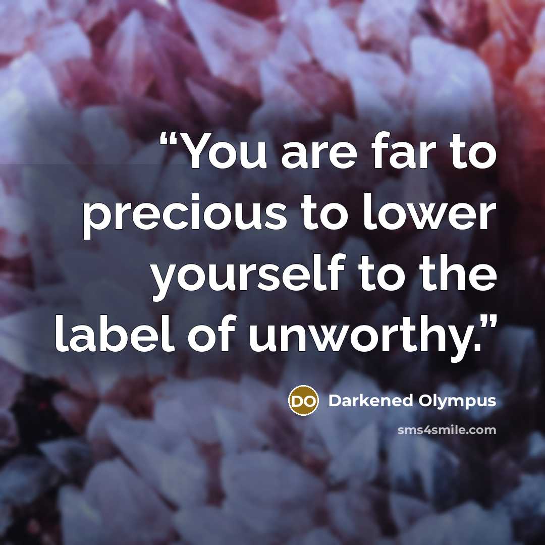 “You are far to precious to lower yourself to the label of unworthy.” quote by Darkened Olympus