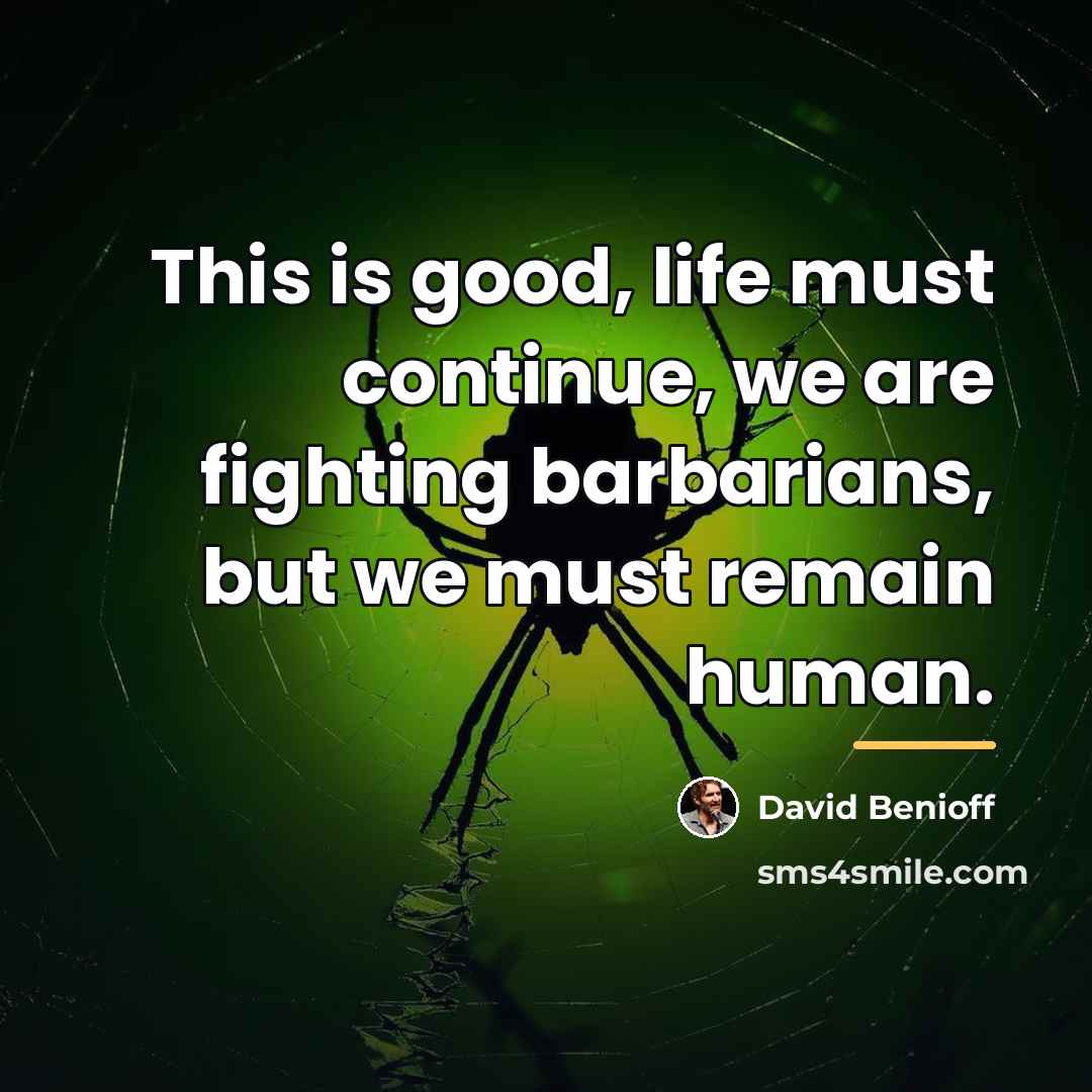 “This is good, life must continue, we are fighting barbarians,…” quote by David Benioff