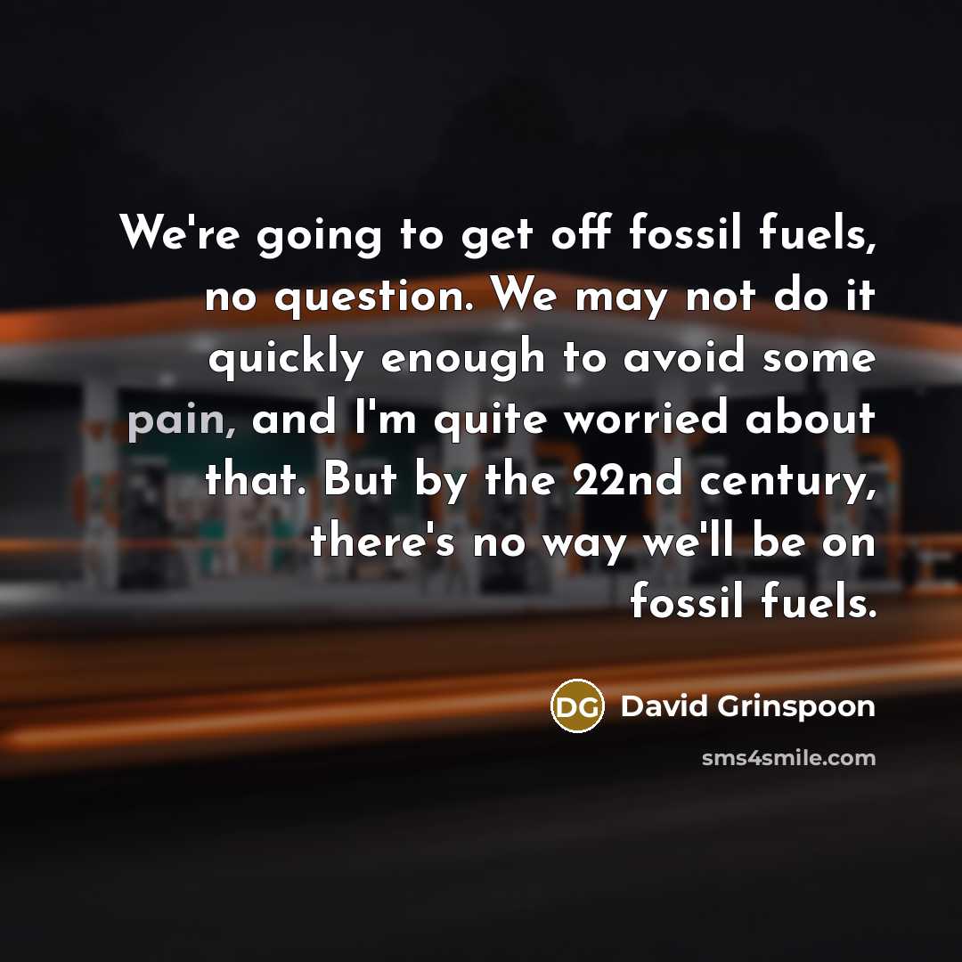 “We're going to get off fossil fuels, no question. We…” quote by David Grinspoon