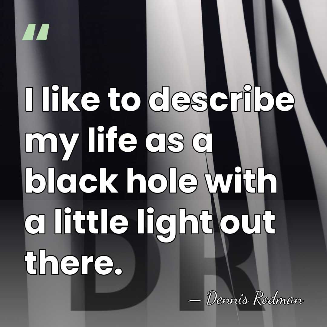 I like to describe my life as a black hole with a&hellip; - Dennis Rodman