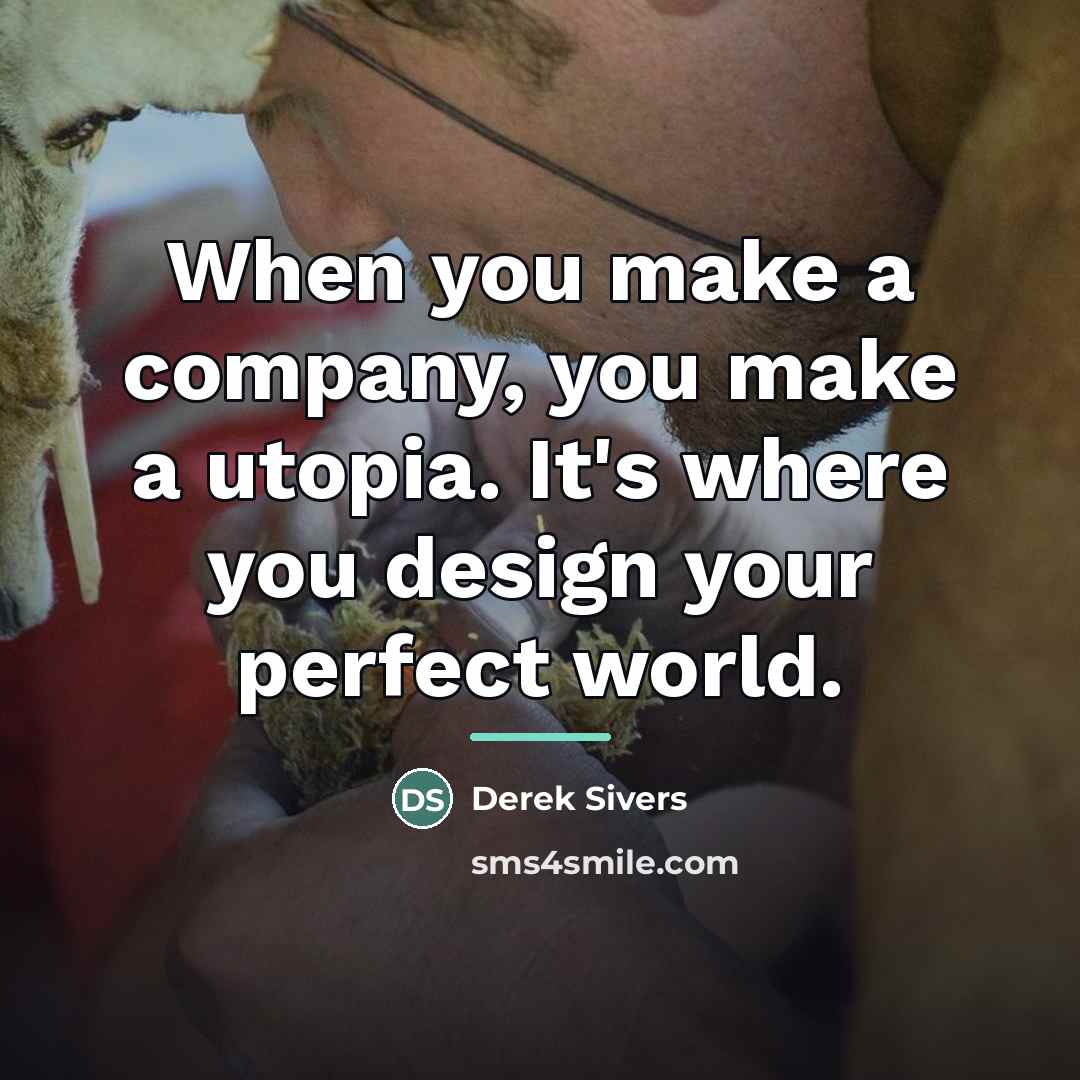 “When you make a company, you make a utopia. It's…” quote by Derek Sivers