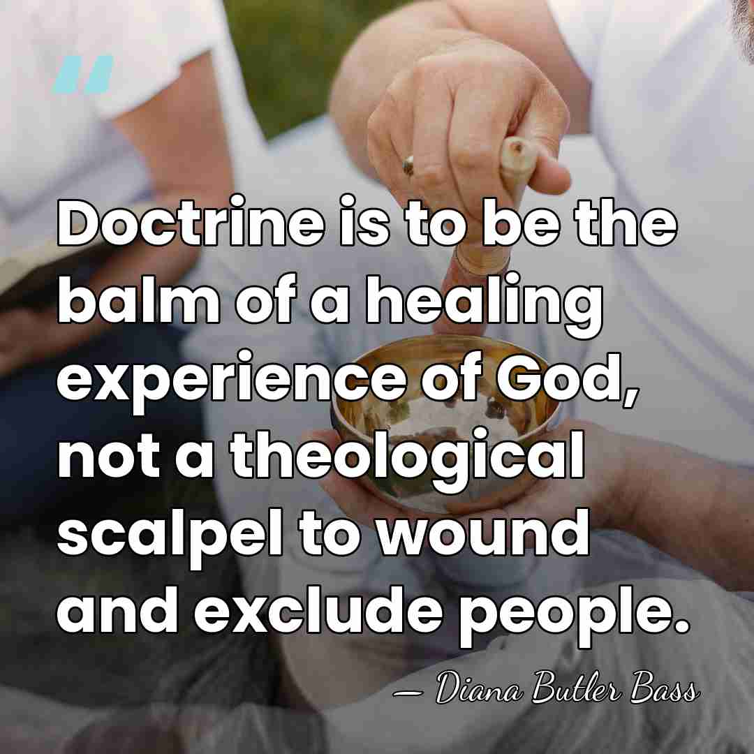 Doctrine is to be the balm of a healing experience of God,&hellip; - Diana Butler Bass