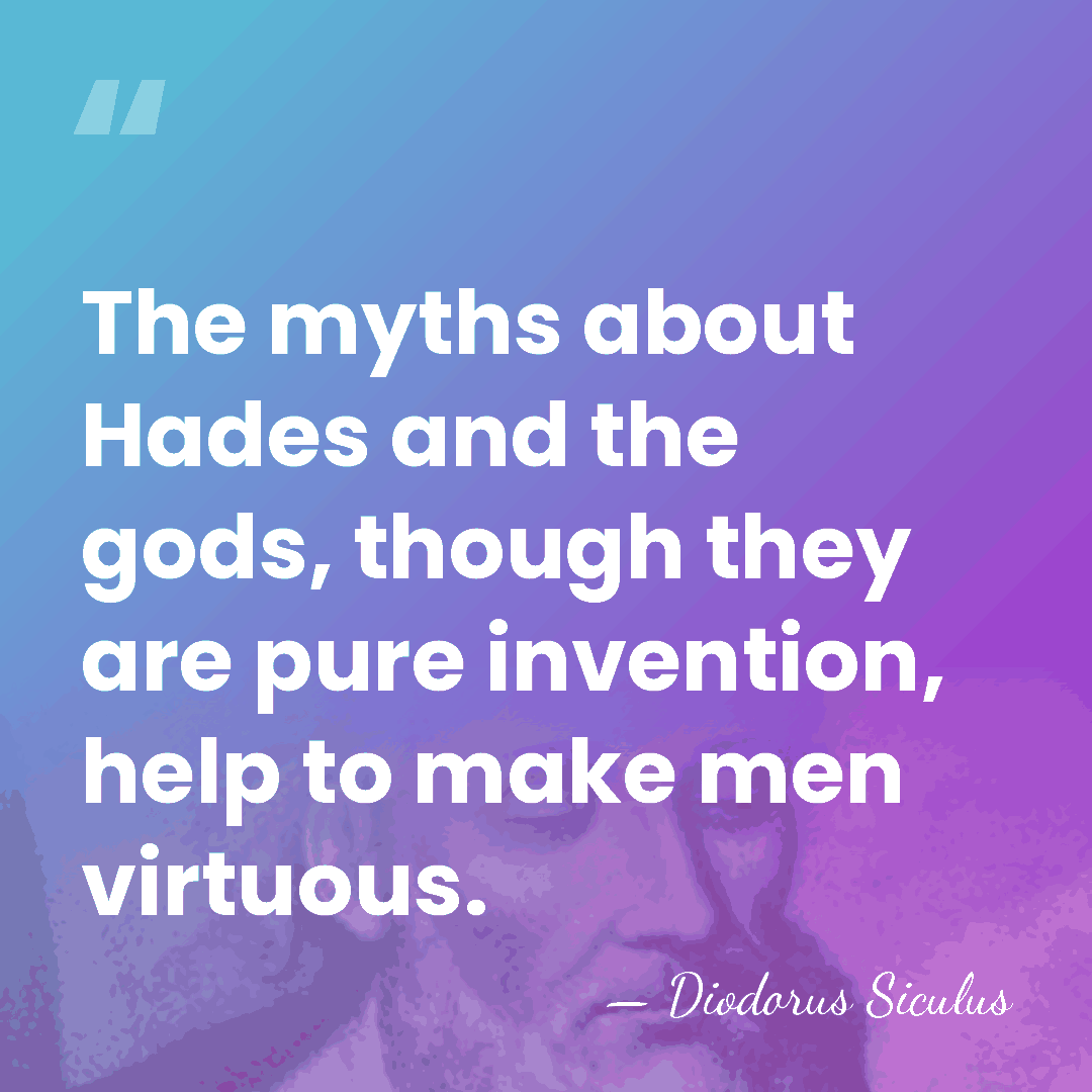 The myths about Hades and the gods, though they are pure invention,&hellip; - Diodorus Siculus