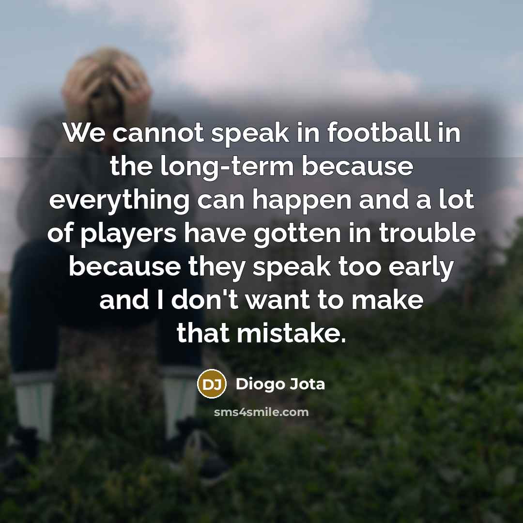“We cannot speak in football in the long-term because everything…” quote by Diogo Jota