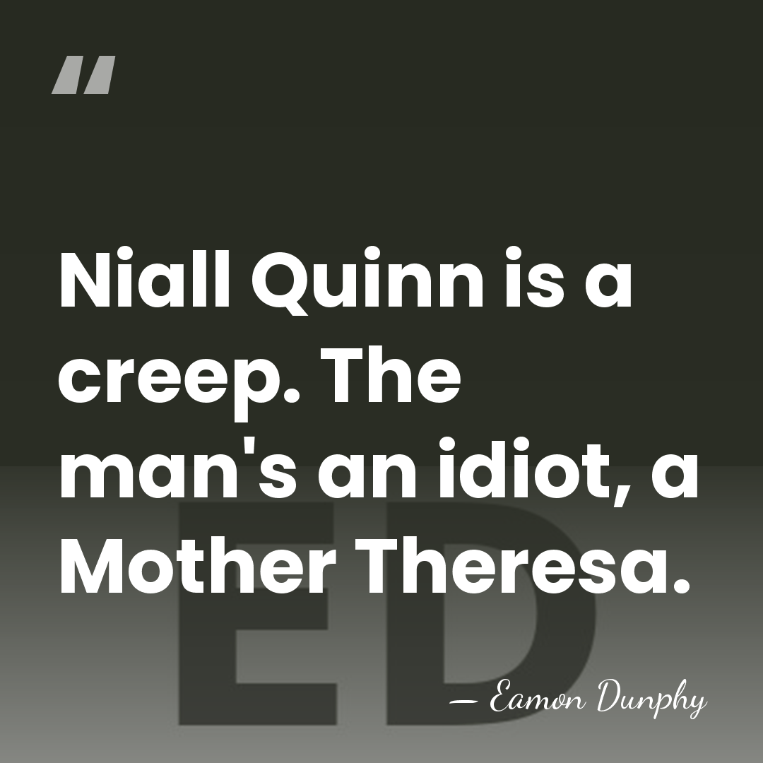 Niall Quinn is a creep. The man's an idiot, a Mother Theresa. - Eamon Dunphy