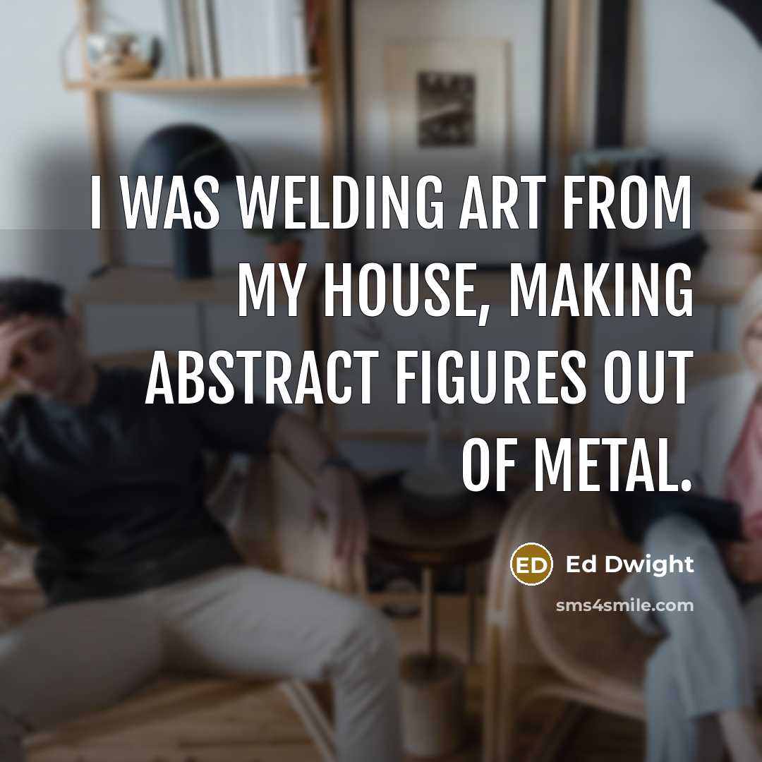 “I was welding art from my house, making abstract figures…” quote by Ed Dwight