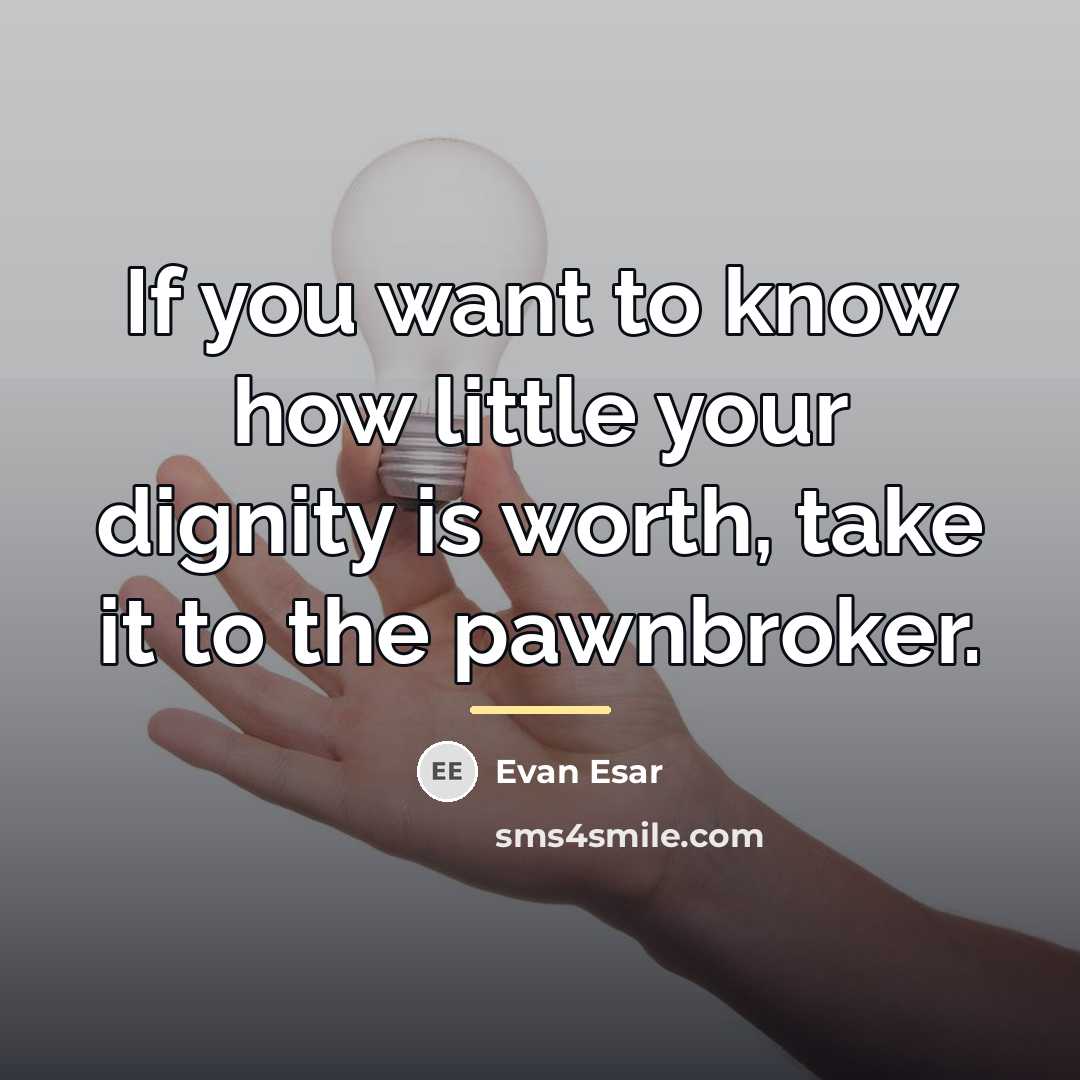 “If you want to know how little your dignity is…” quote by Evan Esar