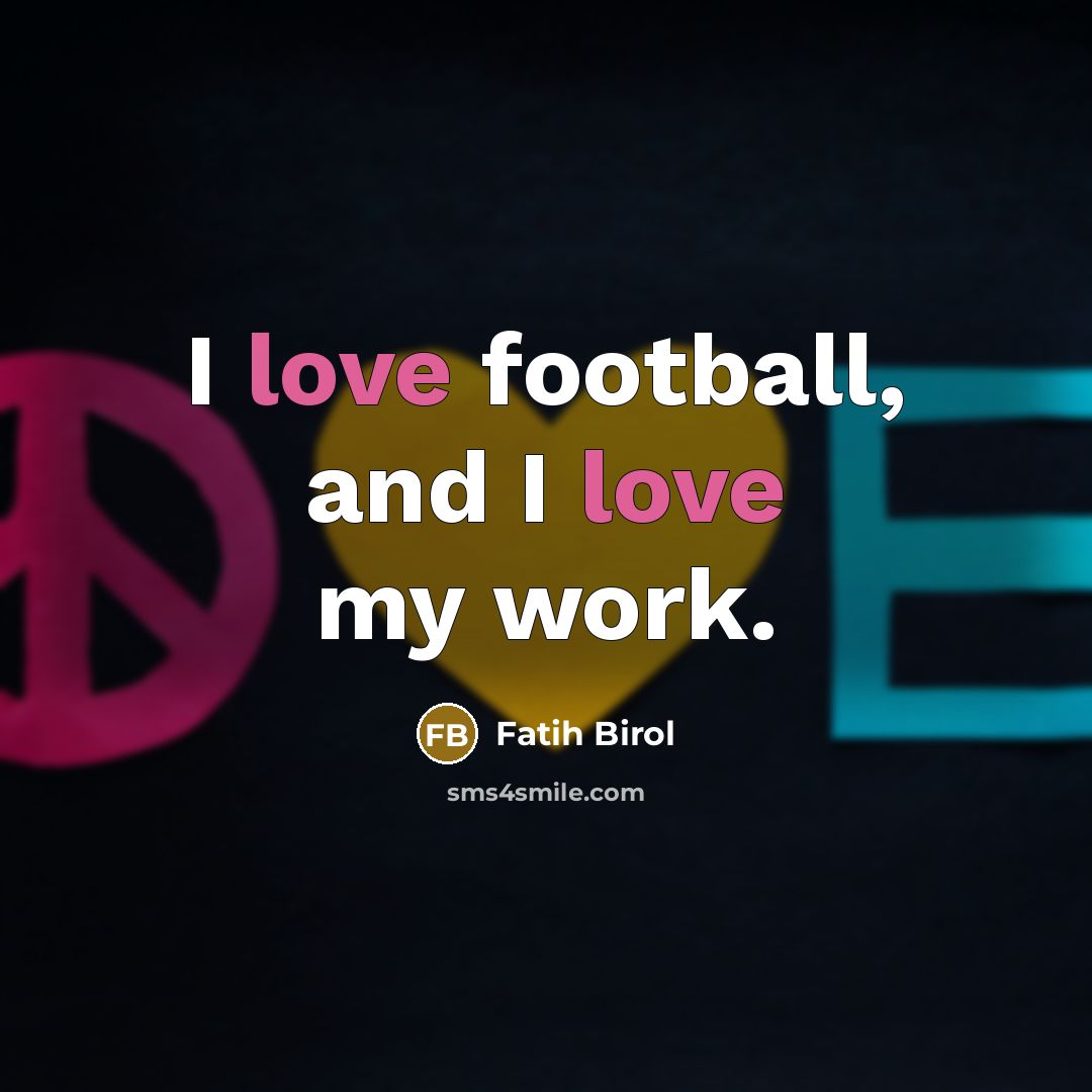 “I love football, and I love my work.…” quote by Fatih Birol