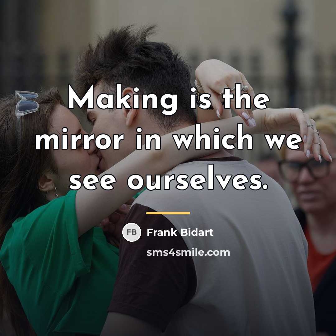 “Making is the mirror in which we see ourselves.…” quote by Frank Bidart