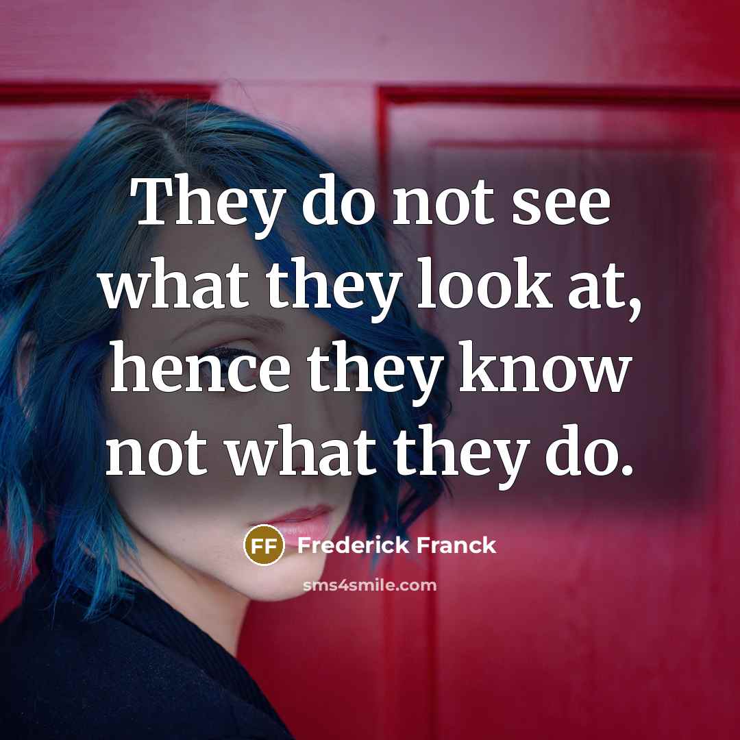 “They do not see what they look at, hence they…” quote by Frederick Franck